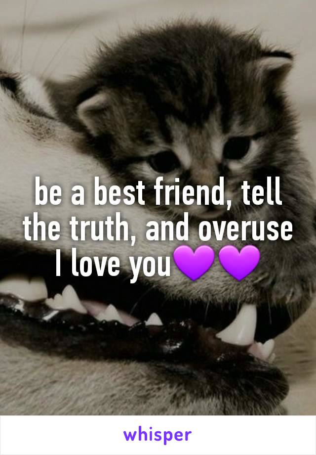 be a best friend, tell the truth, and overuse I love you💜💜