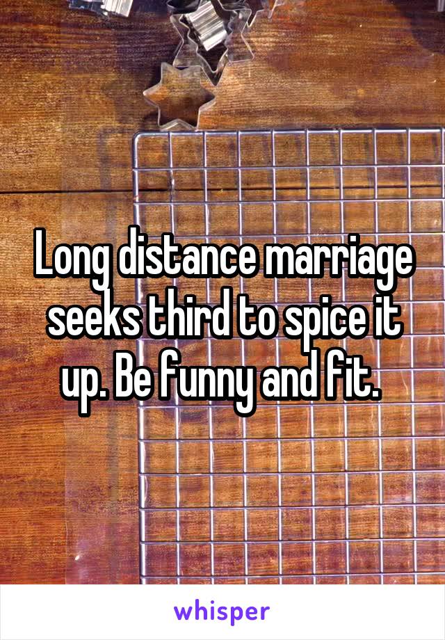 Long distance marriage seeks third to spice it up. Be funny and fit. 
