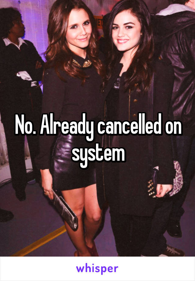 No. Already cancelled on system