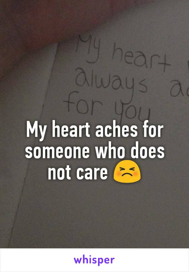 My heart aches for someone who does not care 😣