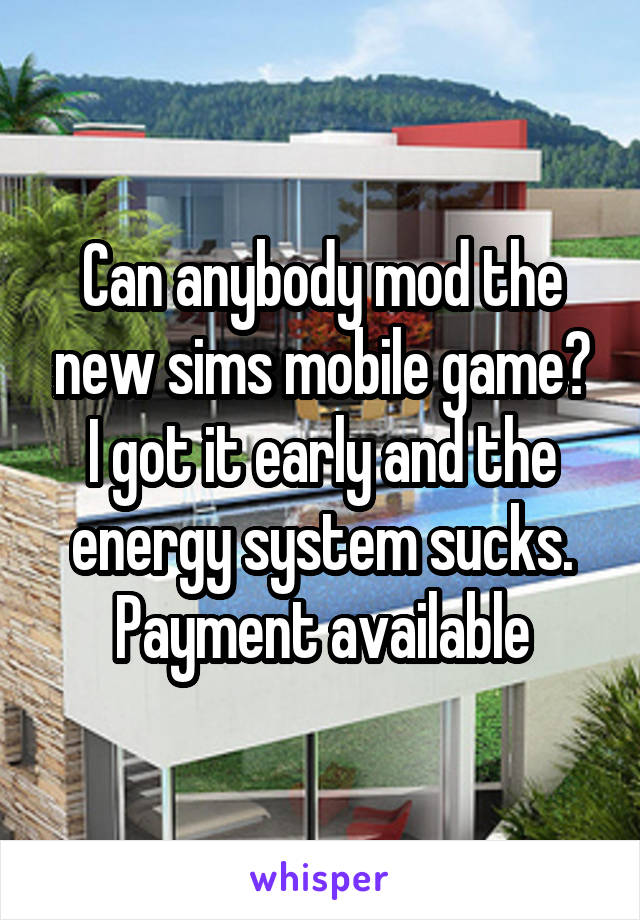 Can anybody mod the new sims mobile game? I got it early and the energy system sucks.
Payment available