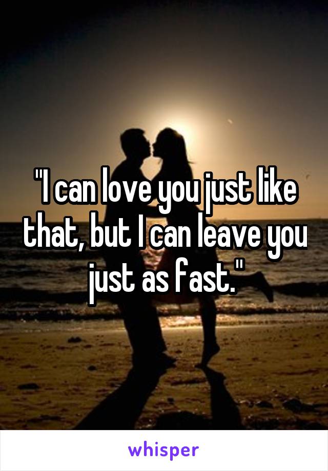 "I can love you just like that, but I can leave you just as fast."