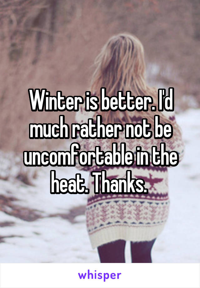 Winter is better. I'd much rather not be uncomfortable in the heat. Thanks. 