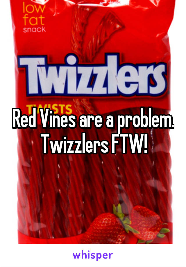 Red Vines are a problem. Twizzlers FTW!