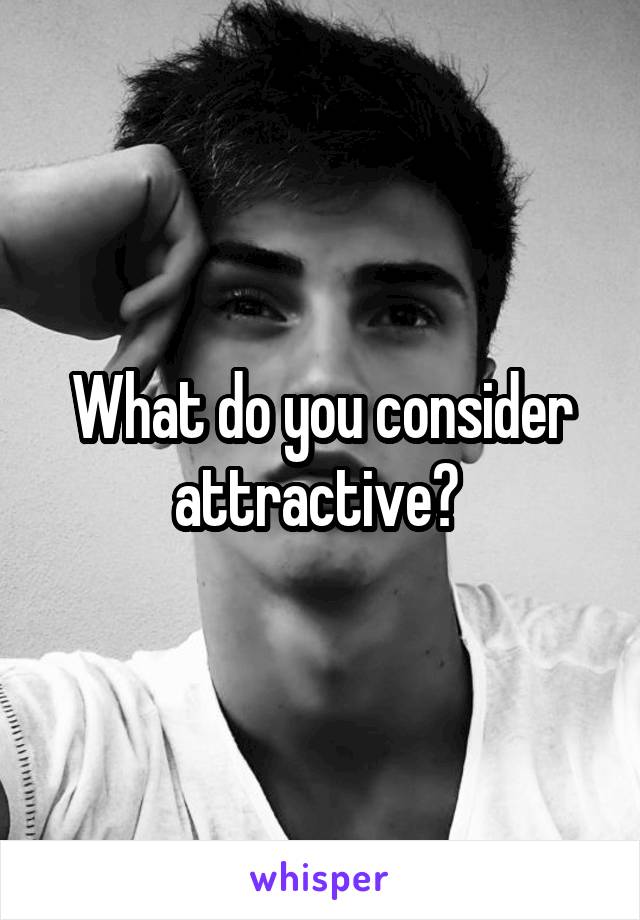 What do you consider attractive? 