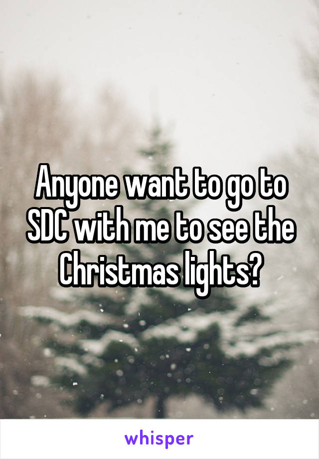 Anyone want to go to SDC with me to see the Christmas lights?