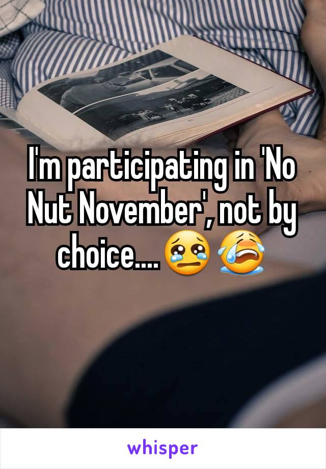 I'm participating in 'No Nut November', not by choice....😢😭