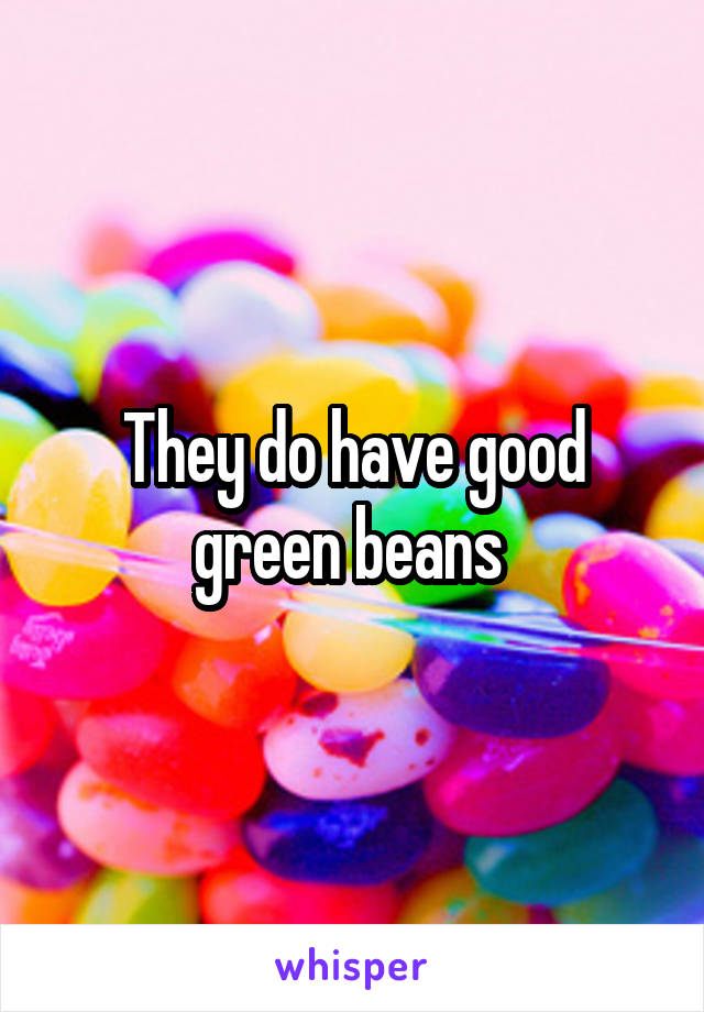 They do have good green beans 