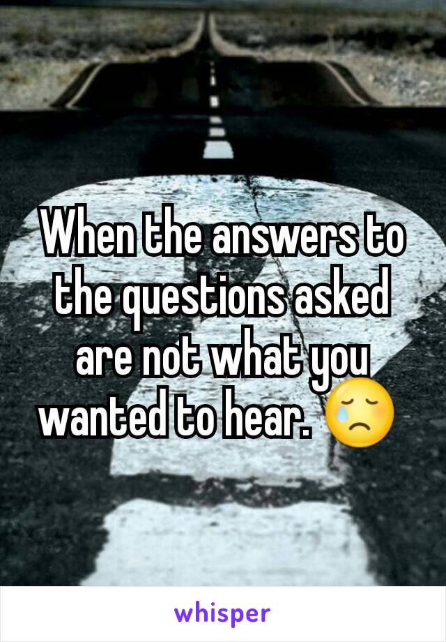 When the answers to the questions asked are not what you wanted to hear. 😢 