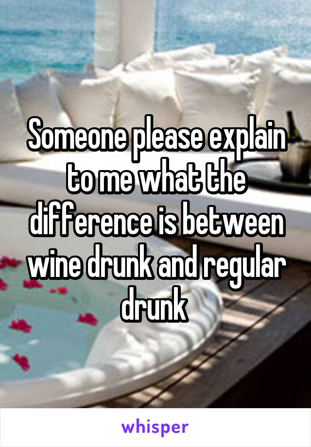 Someone please explain to me what the difference is between wine drunk and regular drunk 