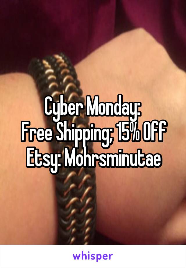 Cyber Monday: 
Free Shipping; 15% Off
Etsy: Mohrsminutae