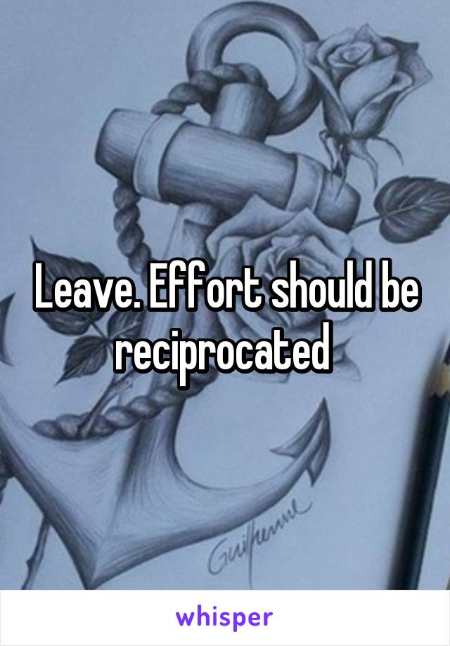 Leave. Effort should be reciprocated 