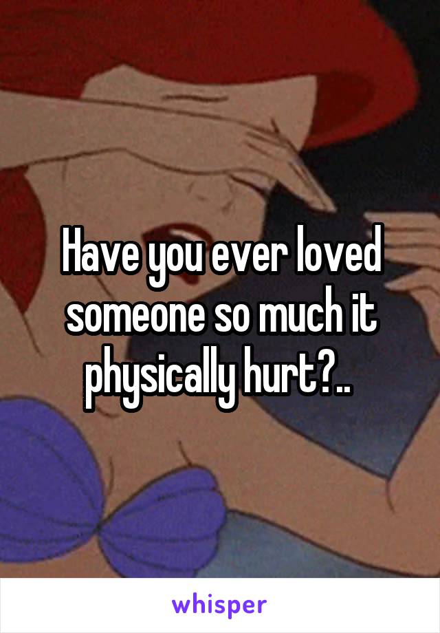 Have you ever loved someone so much it physically hurt?.. 
