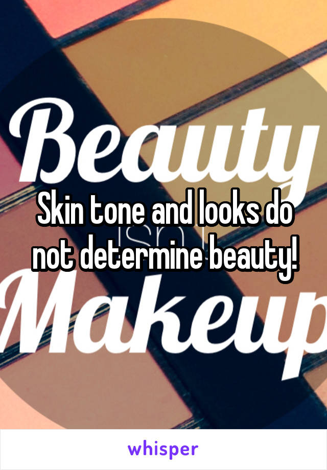 Skin tone and looks do not determine beauty!