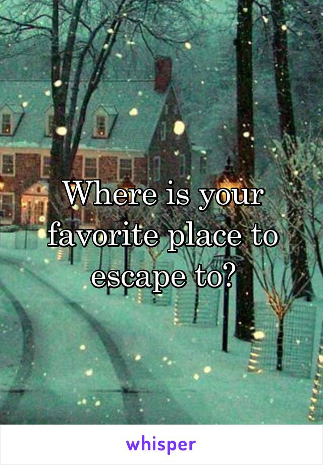 Where is your favorite place to escape to?