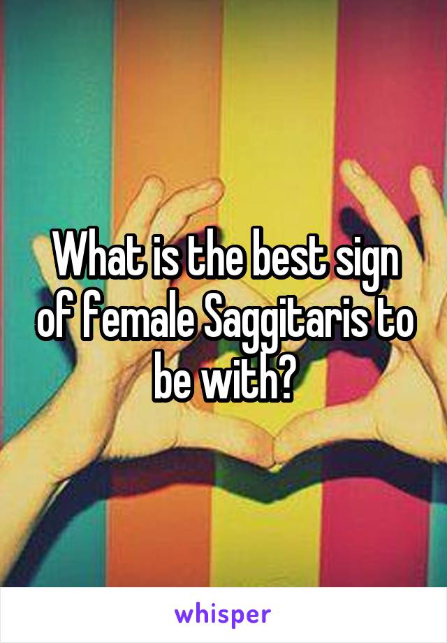 What is the best sign of female Saggitaris to be with?