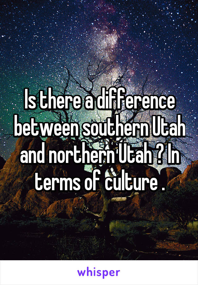 Is there a difference between southern Utah and northern Utah ? In terms of culture .