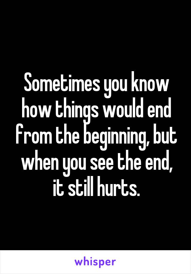 Sometimes you know how things would end from the beginning, but when you see the end, it still hurts.