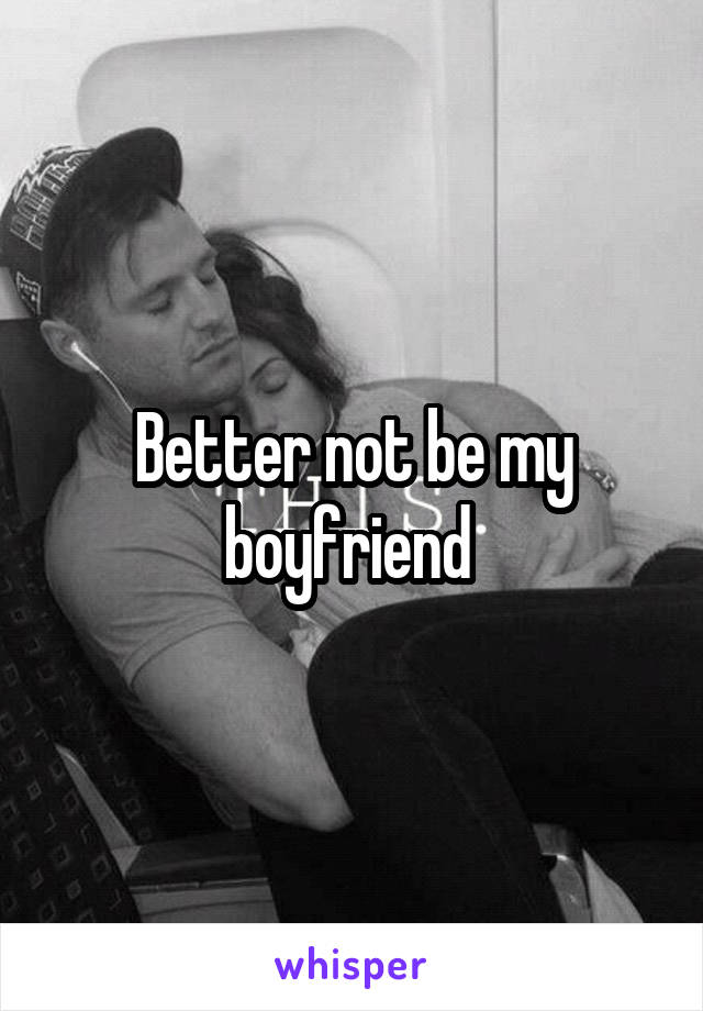 Better not be my boyfriend 