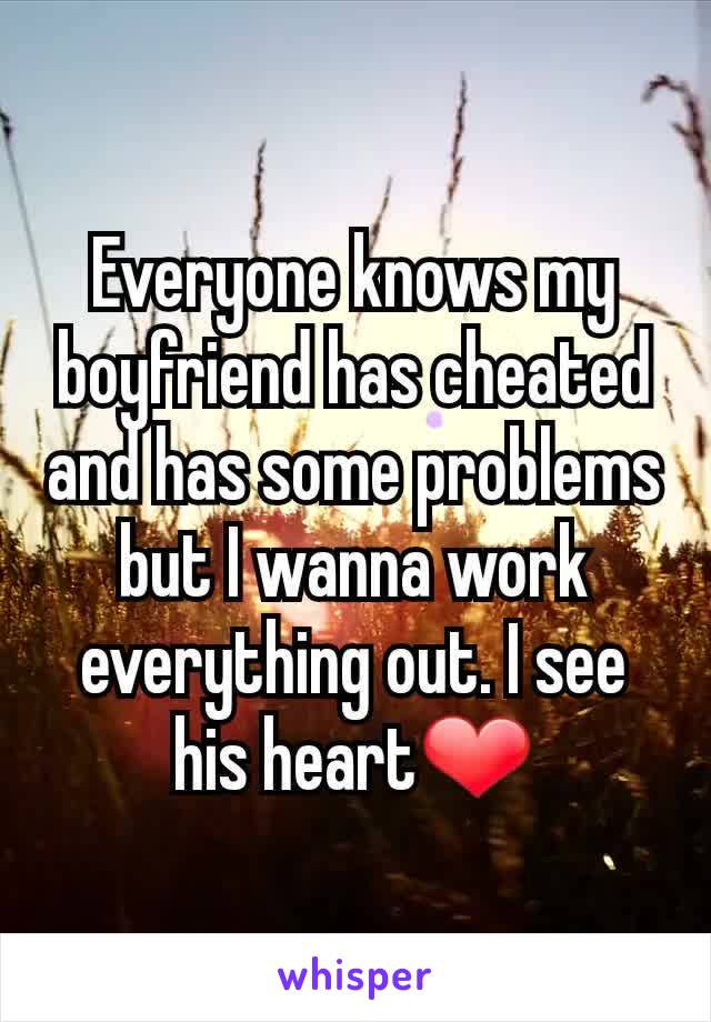 Everyone knows my boyfriend has cheated and has some problems but I wanna work everything out. I see his heart❤