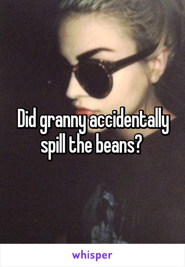 Did granny accidentally spill the beans? 