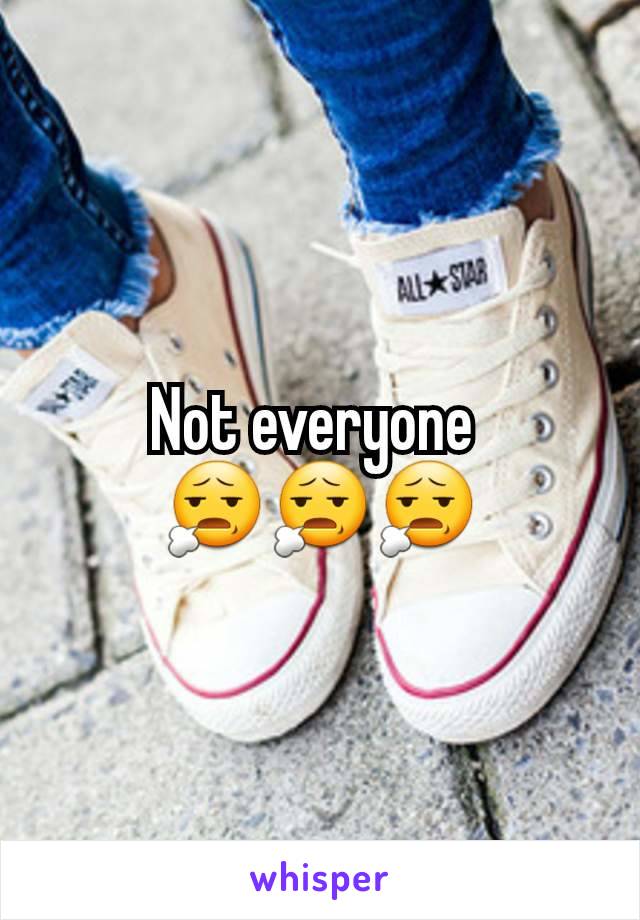 Not everyone 
😧😧😧