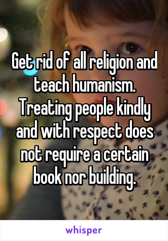 Get rid of all religion and teach humanism. Treating people kindly and with respect does not require a certain book nor building.