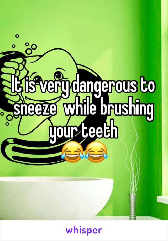 It is very dangerous to sneeze  while brushing your teeth 
😂😂
