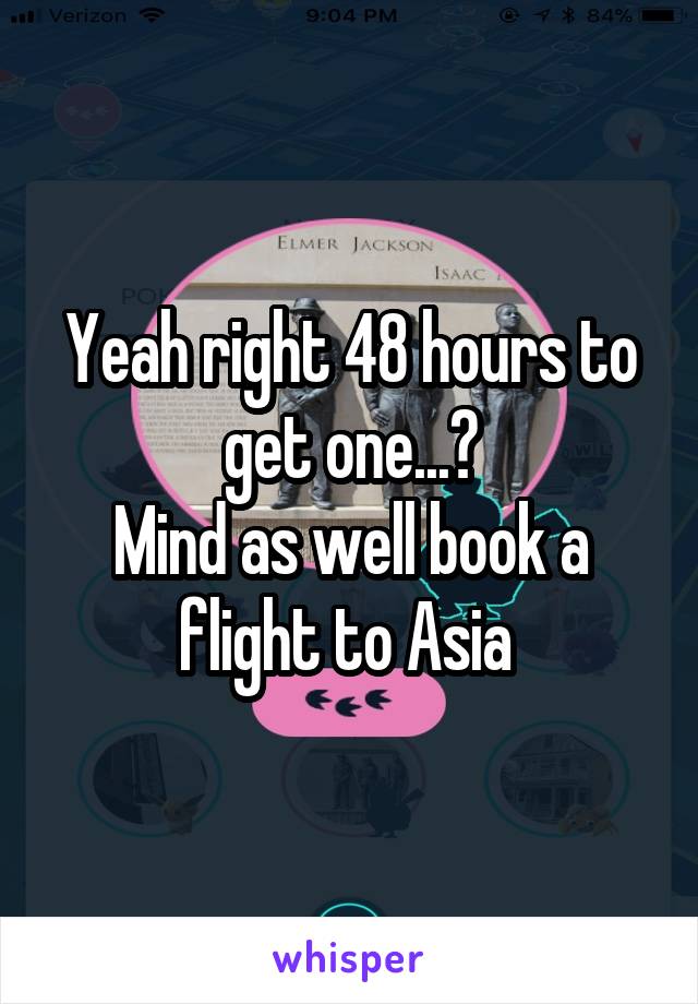 Yeah right 48 hours to get one...?
Mind as well book a flight to Asia 