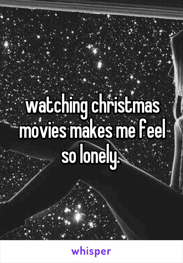 watching christmas movies makes me feel so lonely. 