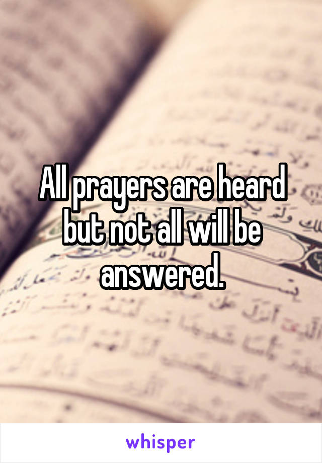 All prayers are heard but not all will be answered.