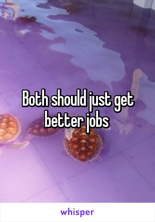 Both should just get better jobs 