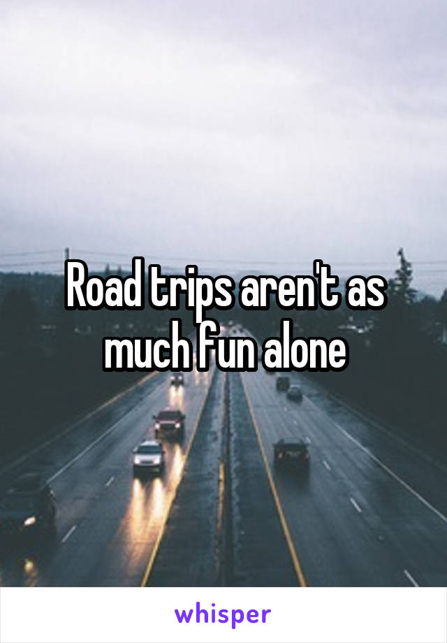 Road trips aren't as much fun alone