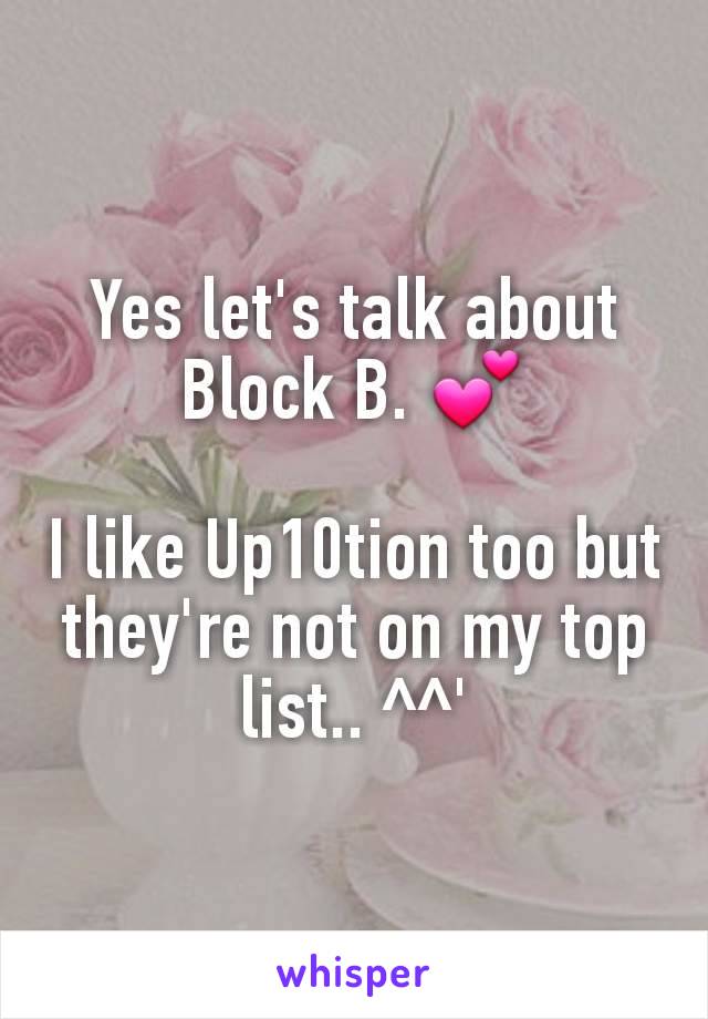 Yes let's talk about Block B. 💕

I like Up10tion too but they're not on my top list.. ^^'