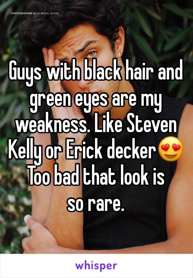 Guys with black hair and green eyes are my weakness. Like Steven Kelly or Erick decker😍
Too bad that look is so rare.
