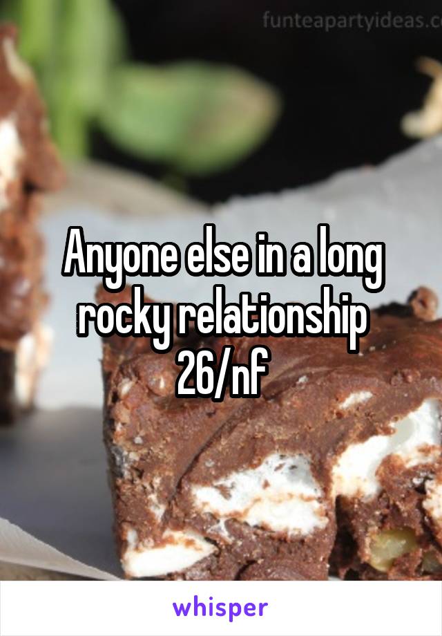 Anyone else in a long rocky relationship
26/nf
