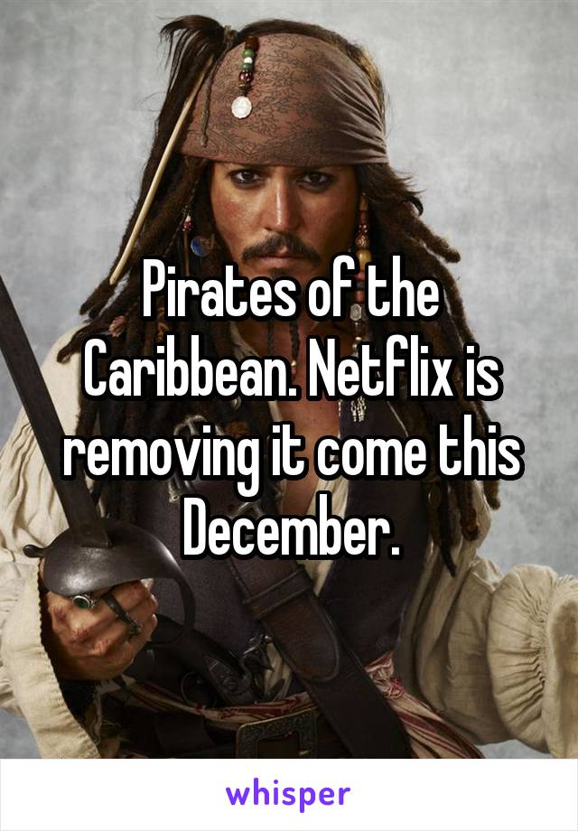 Pirates of the Caribbean. Netflix is removing it come this December.