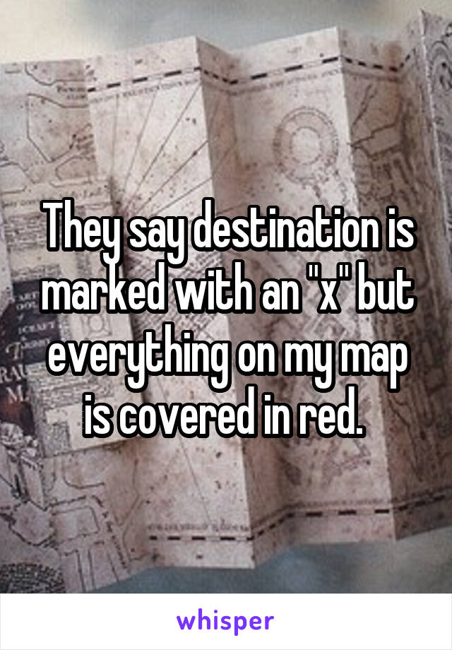 They say destination is marked with an "x" but everything on my map is covered in red. 