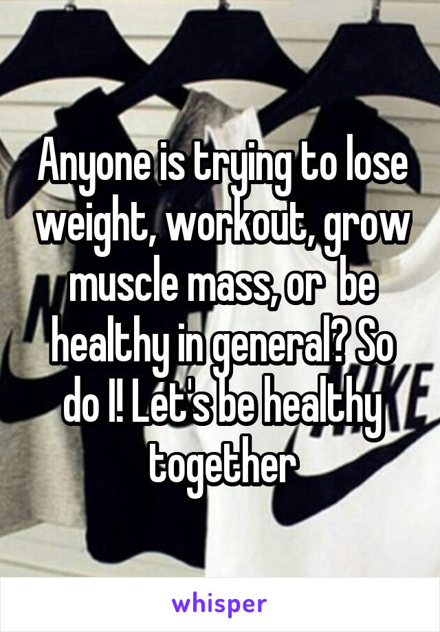Anyone is trying to lose weight, workout, grow muscle mass, or  be healthy in general? So do I! Let's be healthy together