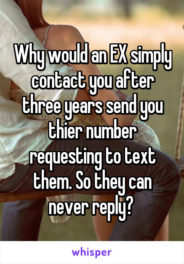 Why would an EX simply contact you after three years send you thier number requesting to text them. So they can never reply? 