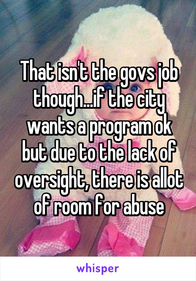 That isn't the govs job though...if the city wants a program ok but due to the lack of oversight, there is allot of room for abuse