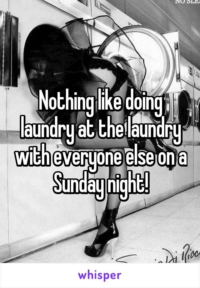 Nothing like doing laundry at the laundry with everyone else on a Sunday night!