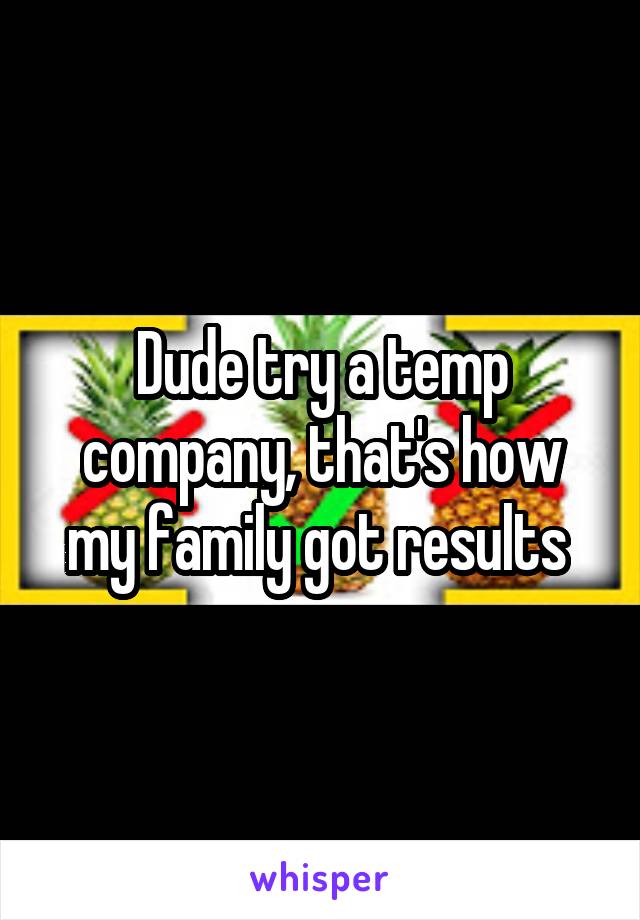 Dude try a temp company, that's how my family got results 