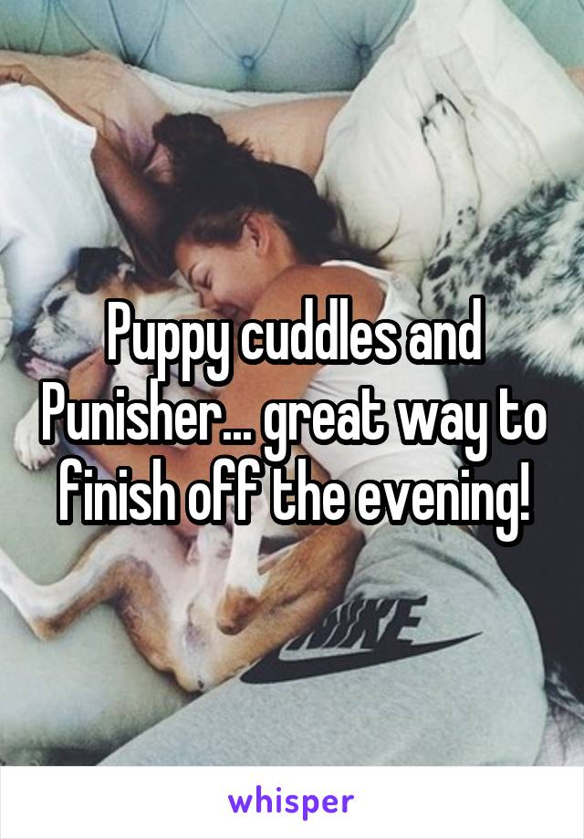 Puppy cuddles and Punisher... great way to finish off the evening!