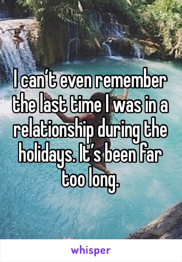 I can’t even remember the last time I was in a relationship during the holidays. It’s been far too long. 