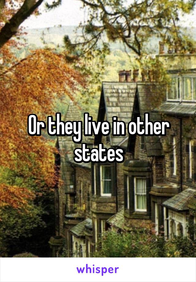 Or they live in other states