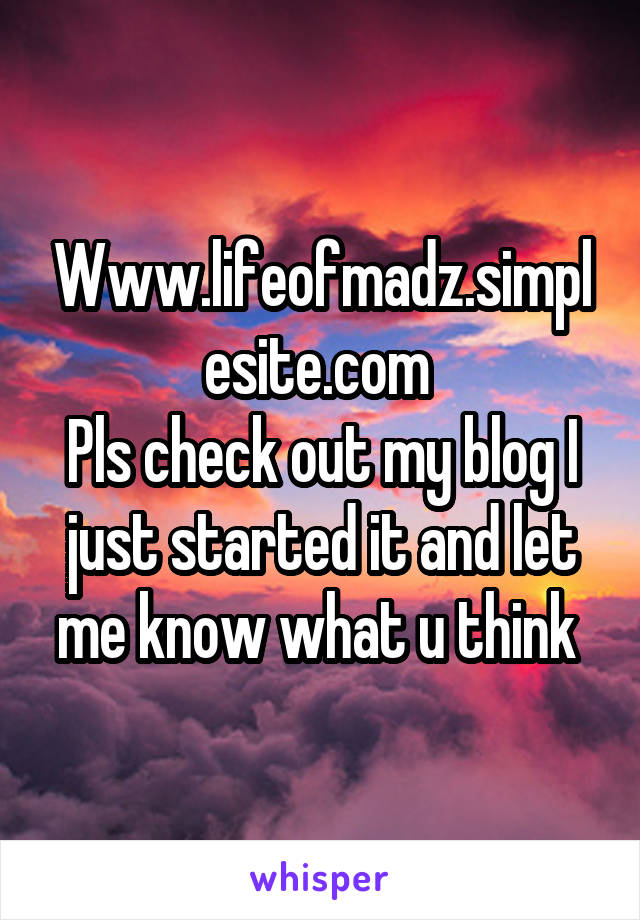 Www.lifeofmadz.simplesite.com 
Pls check out my blog I just started it and let me know what u think 