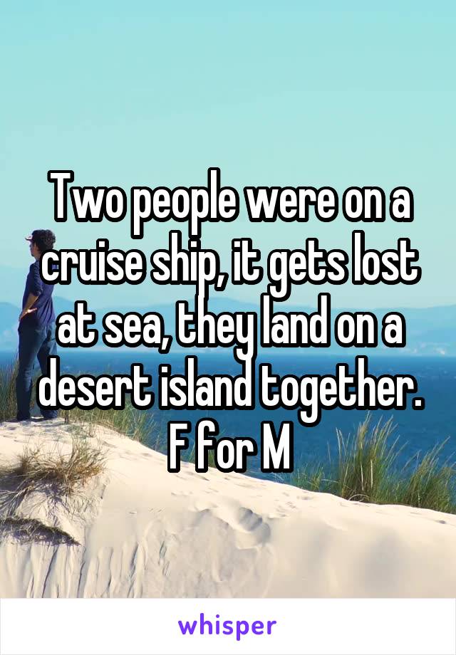 Two people were on a cruise ship, it gets lost at sea, they land on a desert island together. F for M