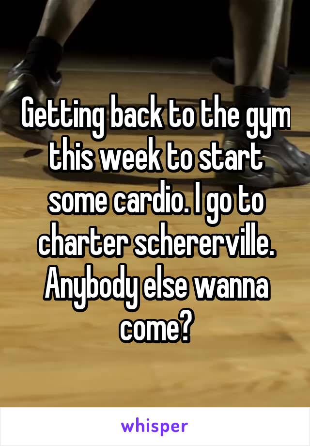 Getting back to the gym this week to start some cardio. I go to charter schererville. Anybody else wanna come?