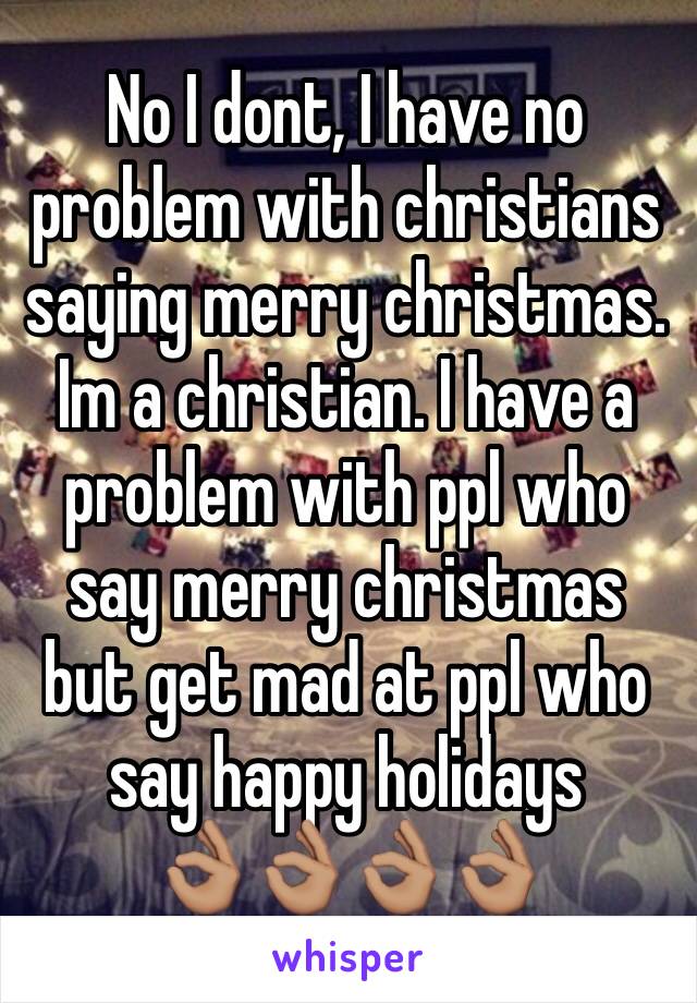 No I dont, I have no problem with christians saying merry christmas. Im a christian. I have a problem with ppl who say merry christmas  but get mad at ppl who say happy holidays 
👌🏽👌🏽👌🏽👌🏽